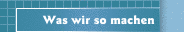 Was wir so machen